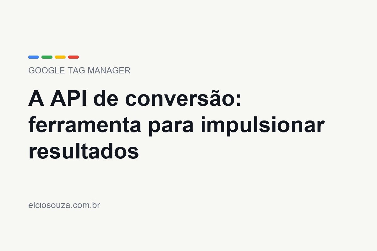 A API de conversão. Artigo de Élcio Souza sobre Google Tag Manager.