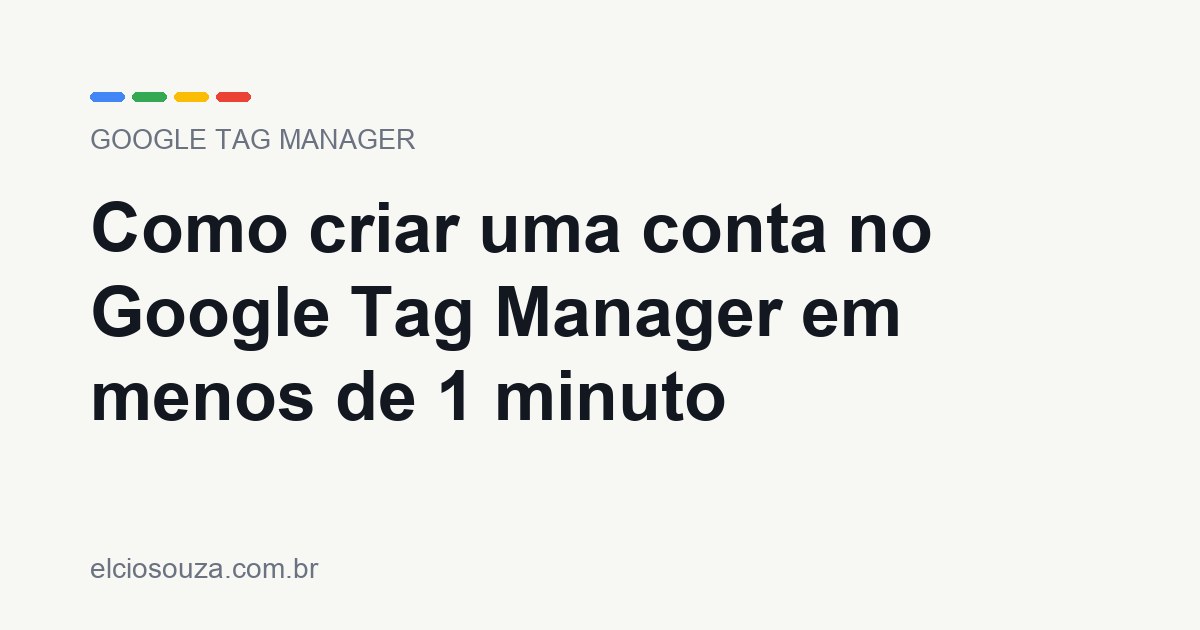 Como criar uma conta no Google Tag Manager em menos de 1 minuto. Artigo de Élcio Souza sobre Google Tag Manager.